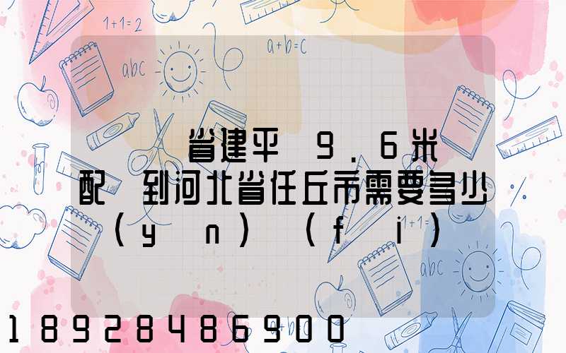 從遼寧省建平縣9.6米車配貨到河北省任丘市需要多少運(yùn)費(fèi)