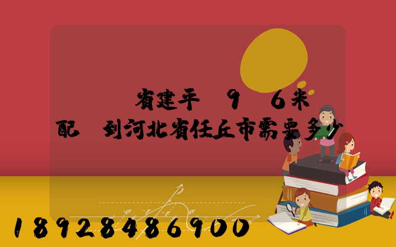 從遼寧省建平縣9.6米車配貨到河北省任丘市需要多少運費