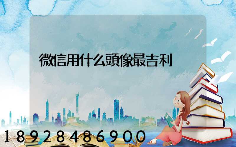 微信用什么頭像最吉利