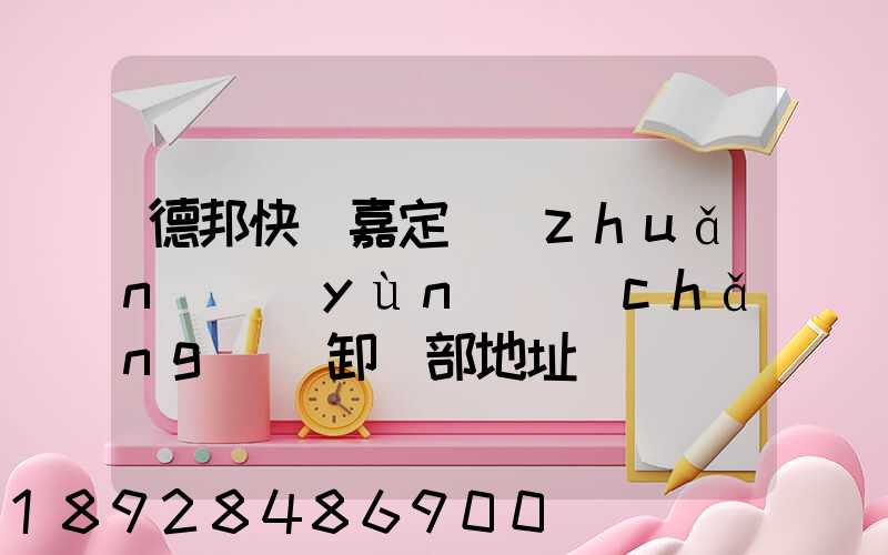 德邦快遞嘉定轉(zhuǎn)運(yùn)場(chǎng)裝卸車部地址