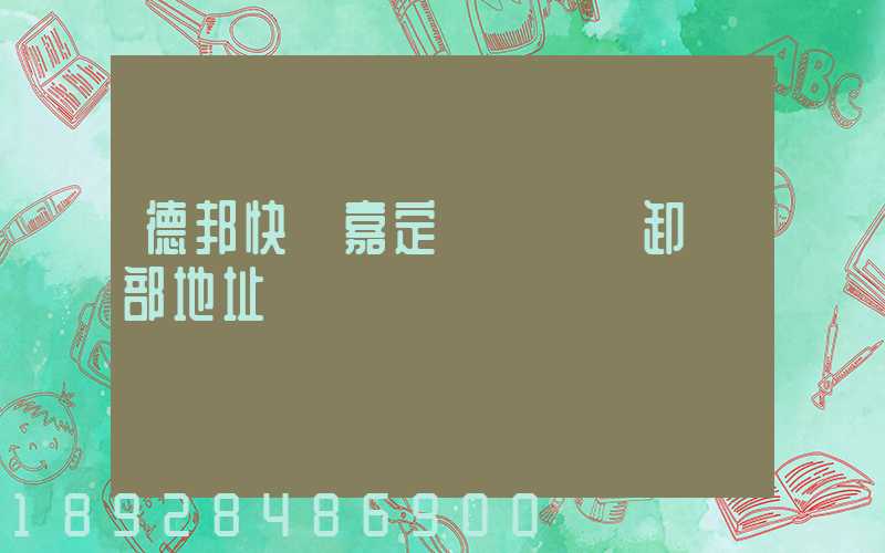 德邦快遞嘉定轉運場裝卸車部地址