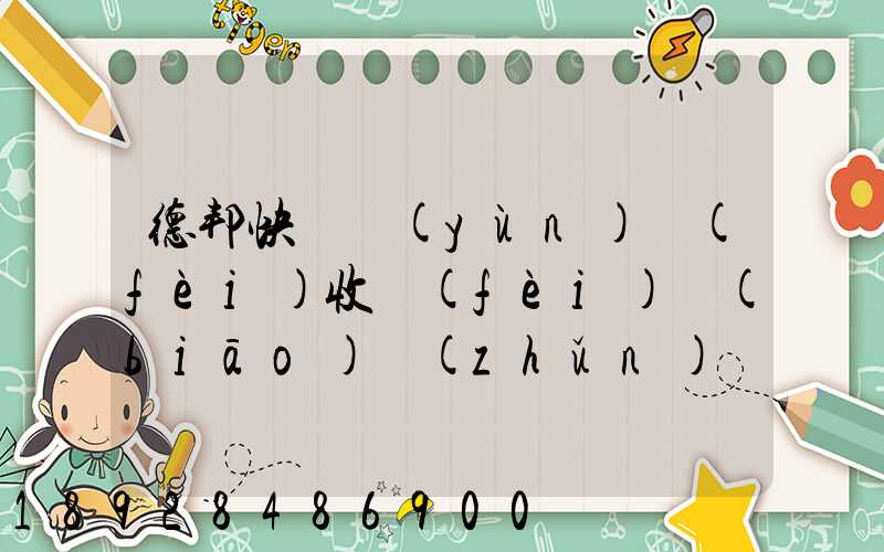 德邦快遞運(yùn)費(fèi)收費(fèi)標(biāo)準(zhǔn)