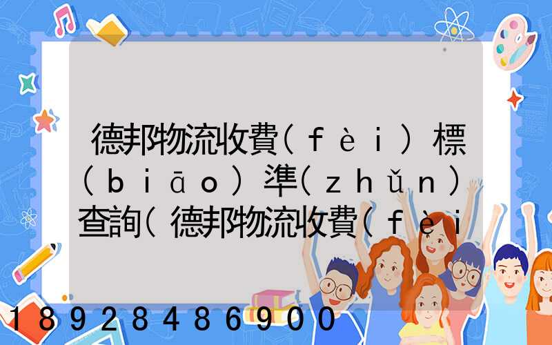 德邦物流收費(fèi)標(biāo)準(zhǔn)查詢(德邦物流收費(fèi)標(biāo)準(zhǔn)查詢2021)