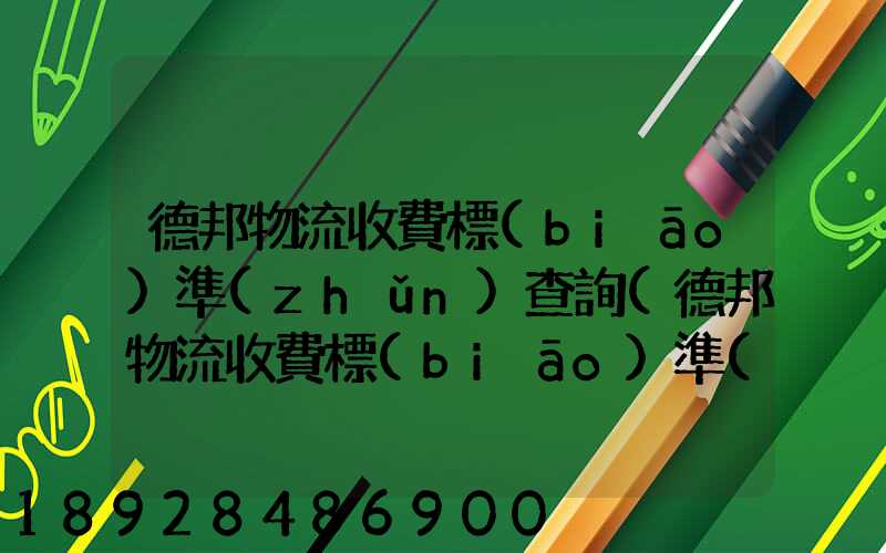 德邦物流收費標(biāo)準(zhǔn)查詢(德邦物流收費標(biāo)準(zhǔn)查詢2021)