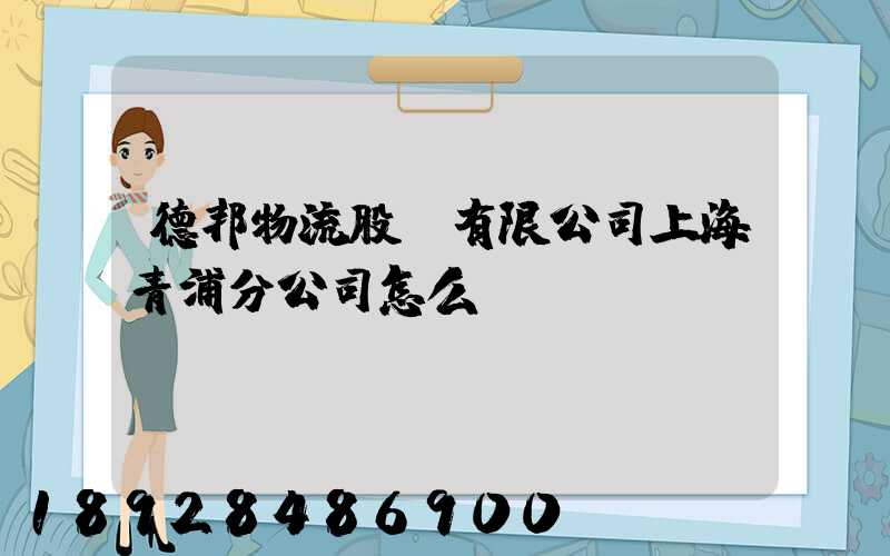 德邦物流股份有限公司上海青浦分公司怎么樣