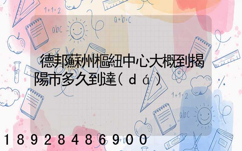 德邦蘇州樞紐中心大概到揭陽市多久到達(dá)