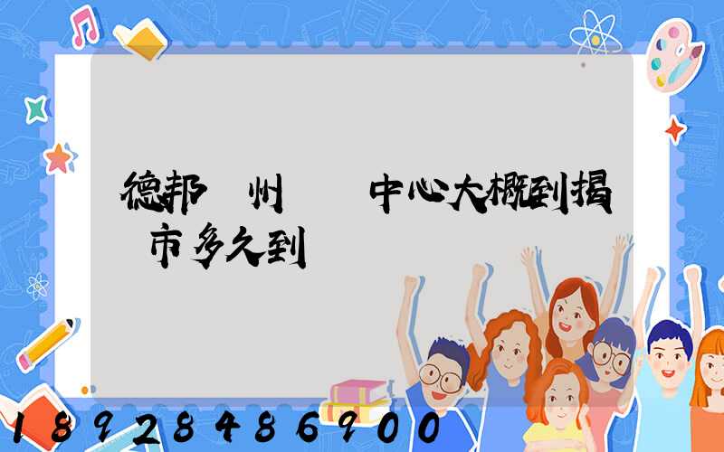 德邦蘇州樞紐中心大概到揭陽市多久到達