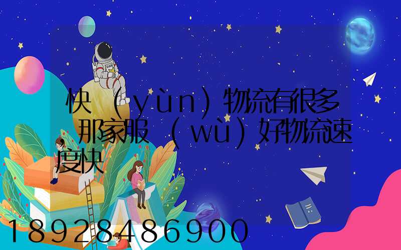 快運(yùn)物流有很多,那家服務(wù)好物流速度快