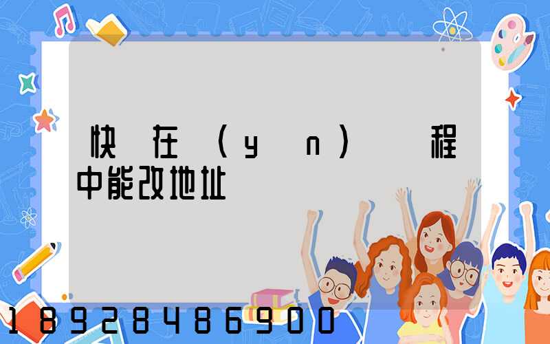 快遞在運(yùn)輸過程中能改地址嗎