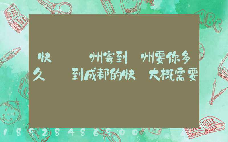 快遞從廣州寄到蘇州要你多久廣東到成都的快遞大概需要