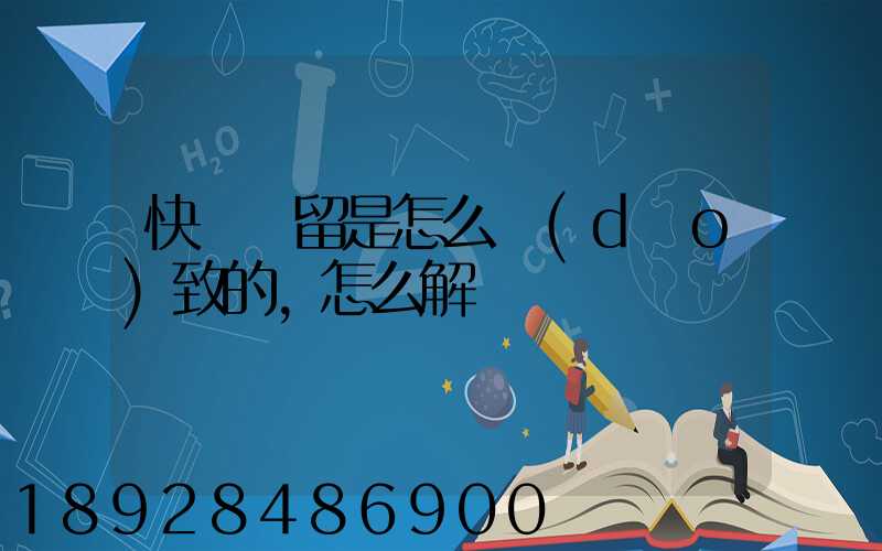快遞滯留是怎么導(dǎo)致的,怎么解決