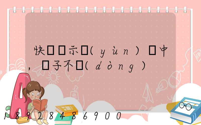 快遞顯示運(yùn)輸中,車子不動(dòng)
