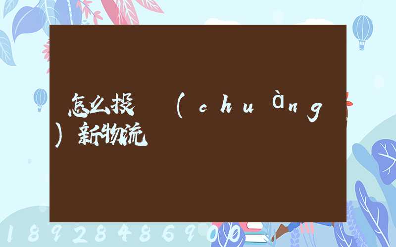 怎么投訴創(chuàng)新物流