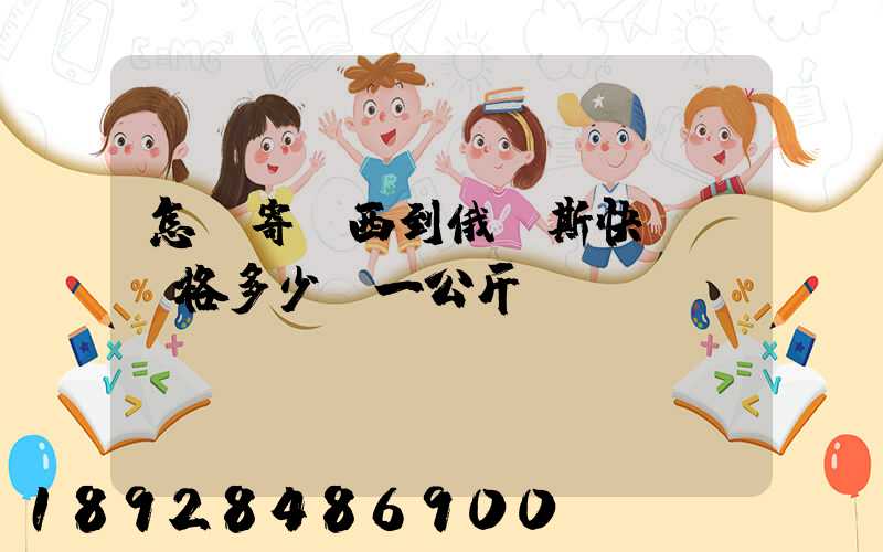 怎樣寄東西到俄羅斯快遞費價格多少錢一公斤