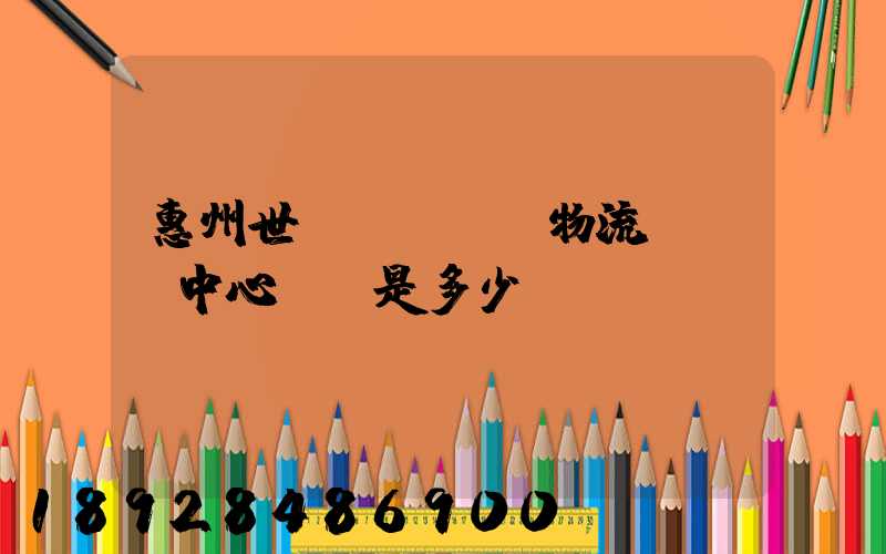 惠州世紀(jì)物流園營銷中心電話是多少