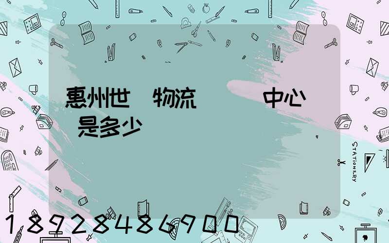 惠州世紀物流園營銷中心電話是多少