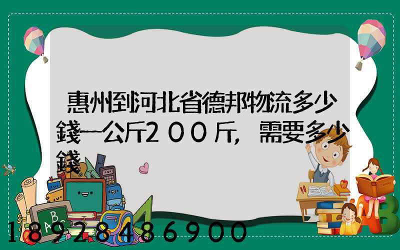 惠州到河北省德邦物流多少錢一公斤200斤,需要多少錢