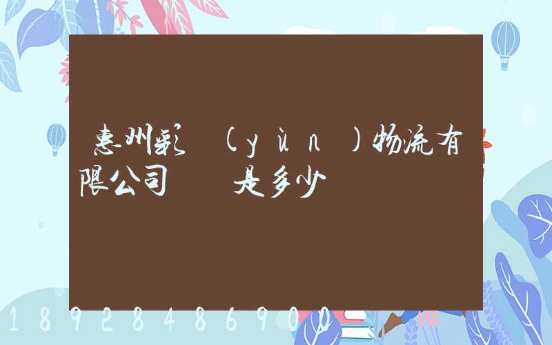 惠州彩運(yùn)物流有限公司電話是多少