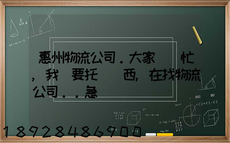 惠州物流公司。大家幫幫忙,我廠要托運東西,在找物流公司。。急