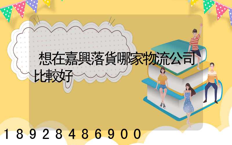 想在嘉興落貨哪家物流公司比較好