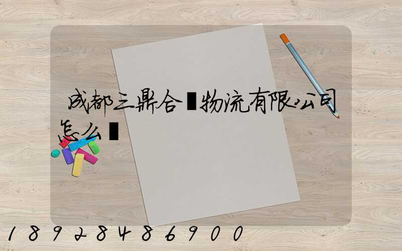 成都三鼎合創物流有限公司怎么樣