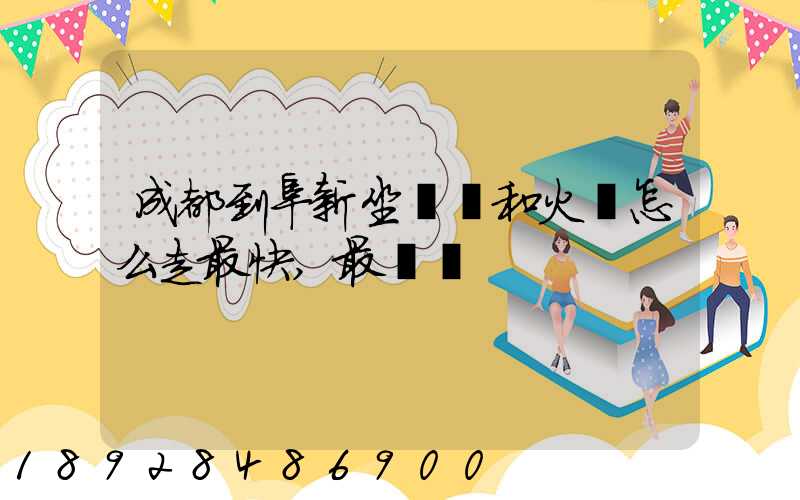 成都到阜新坐飛機和火車怎么走最快,最經濟