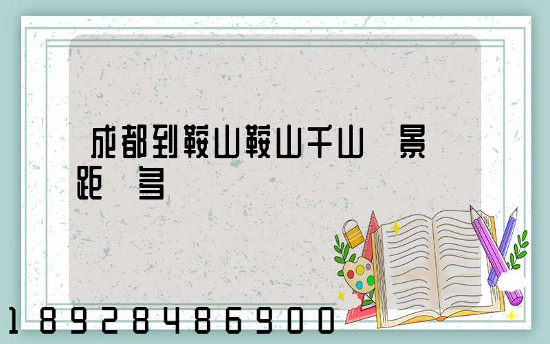 成都到鞍山鞍山千山風景區距離多遠