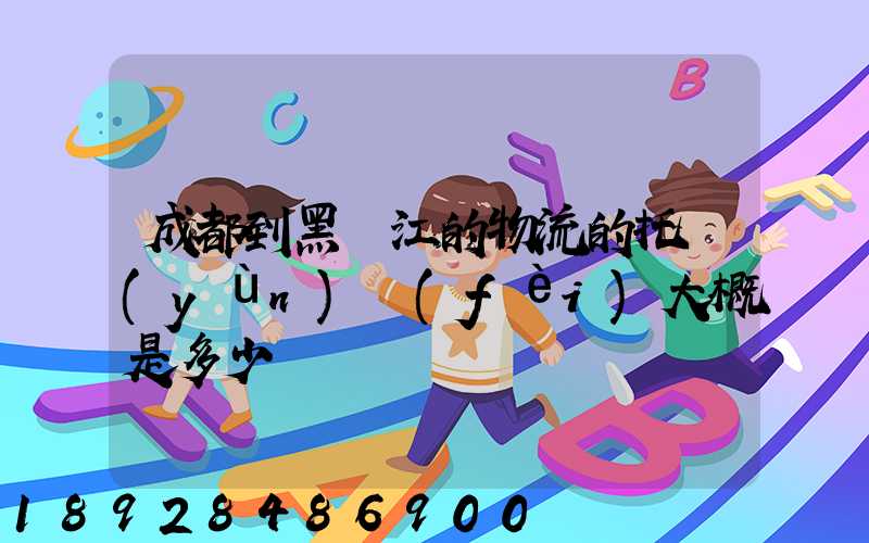 成都到黑龍江的物流的托運(yùn)費(fèi)大概是多少