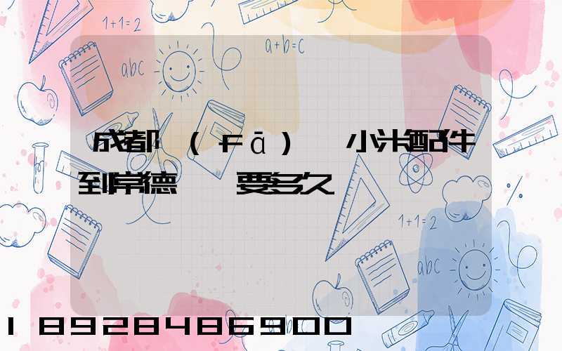 成都發(fā)貨小米配件到常德澧縣要多久