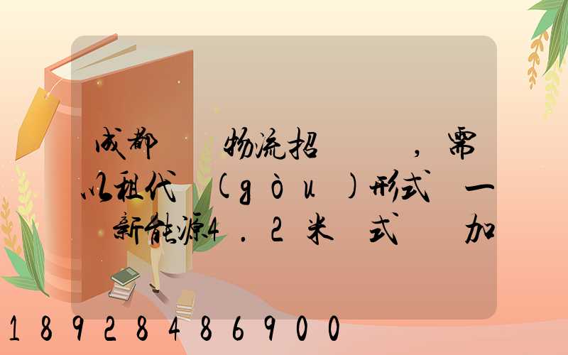 成都轅駒物流招駕駛員,需以租代購(gòu)形式買一輛新能源4.2米廂式貨車加盟...