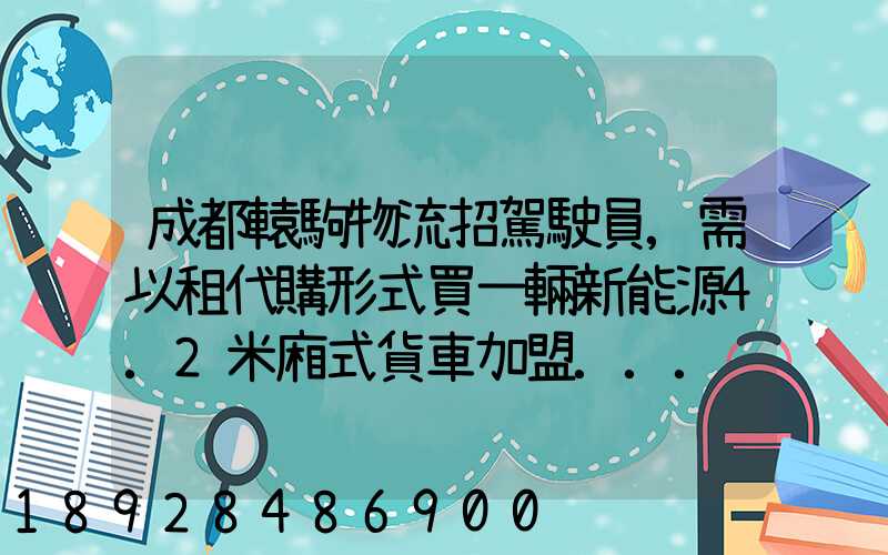 成都轅駒物流招駕駛員,需以租代購形式買一輛新能源4.2米廂式貨車加盟...