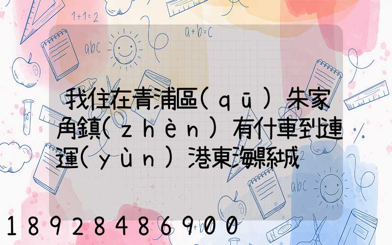 我住在青浦區(qū)朱家角鎮(zhèn)有什車到連運(yùn)港東海縣城