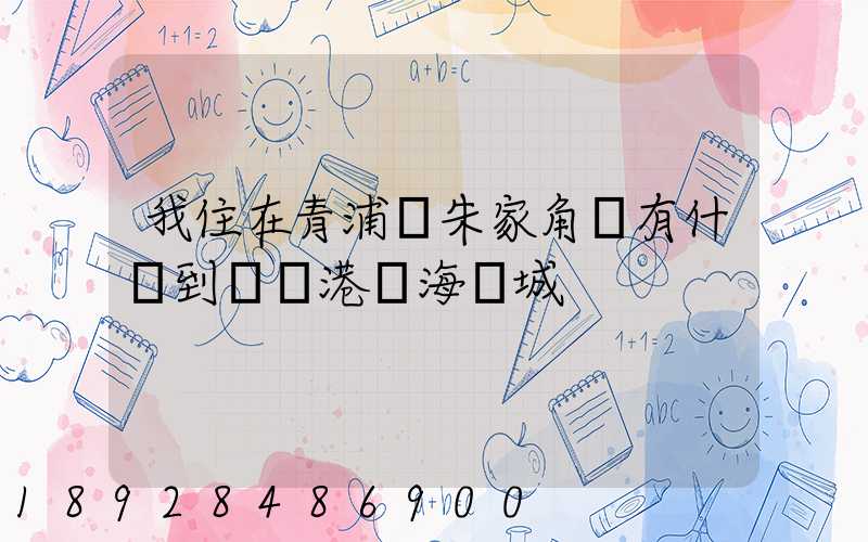 我住在青浦區朱家角鎮有什車到連運港東海縣城