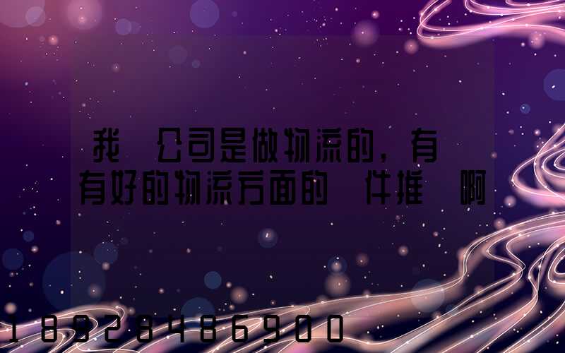 我們公司是做物流的,有沒有好的物流方面的軟件推薦啊