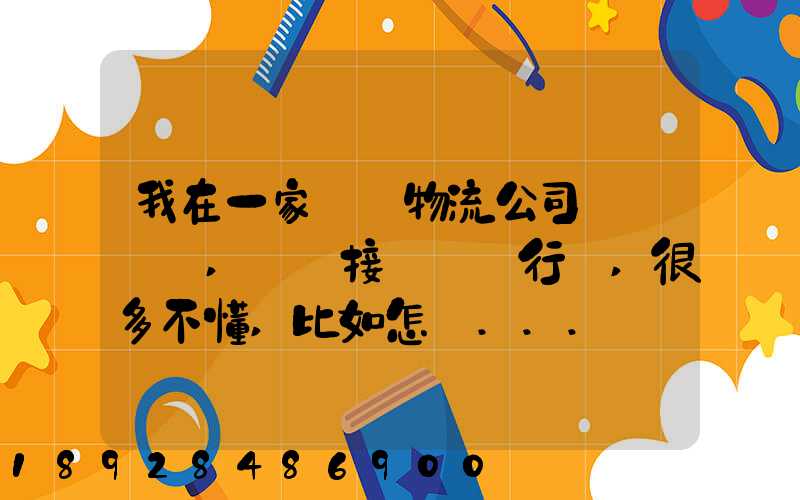 我在一家國際物流公司當業務員,剛剛接觸這個行業,很多不懂,比如怎樣...