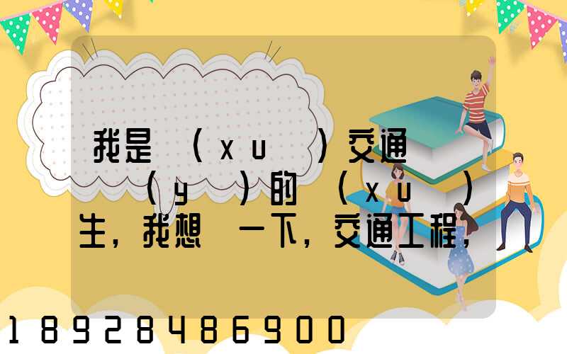 我是學(xué)交通運輸專業(yè)的學(xué)生,我想問一下,交通工程,交通運輸,物流工程那個...