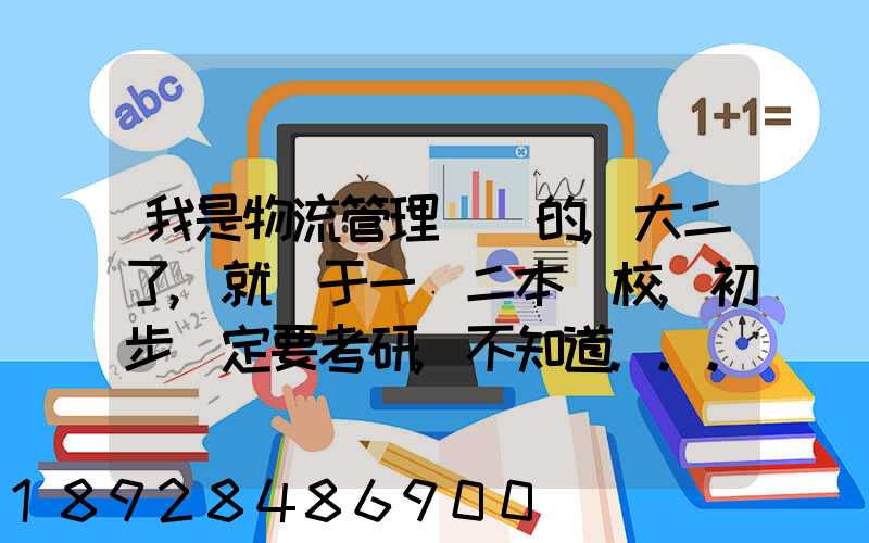 我是物流管理專業的,大二了,就讀于一個二本學校,初步決定要考研,不知道...