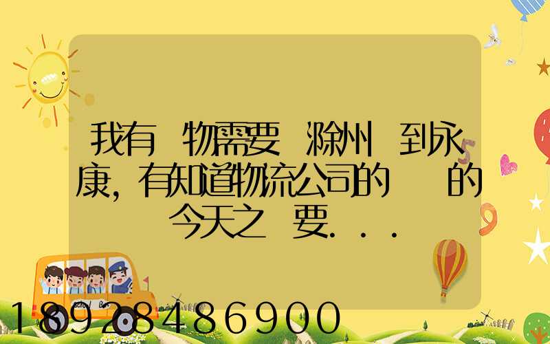 我有貨物需要從滁州運到永康,有知道物流公司的電話的嗎謝謝今天之內要...