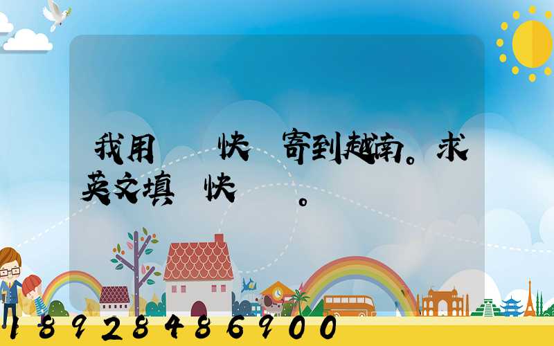 我用順豐快遞寄到越南。求英文填寫快遞單。