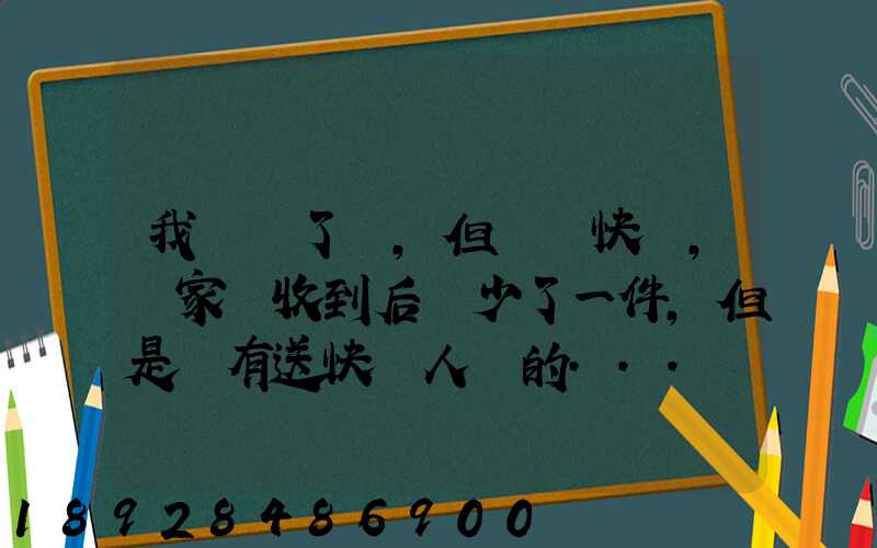 我發齊了貨,但經過快遞,買家簽收到后說少了一件,但是沒有送快遞人員的...