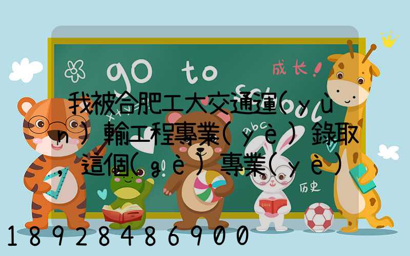 我被合肥工大交通運(yùn)輸工程專業(yè)錄取,這個(gè)專業(yè)咋樣就業(yè)前景好不適合...