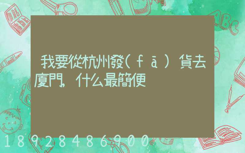 我要從杭州發(fā)貨去廈門,什么最簡便