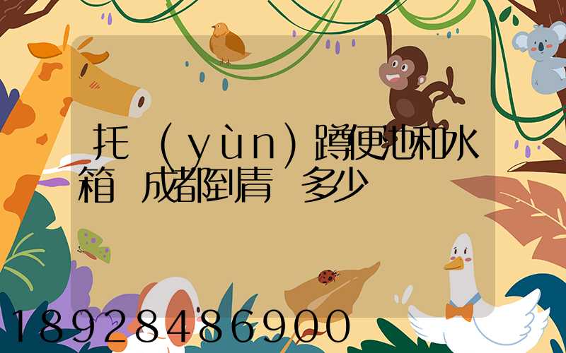 托運(yùn)蹲便池和水箱從成都到青島多少錢