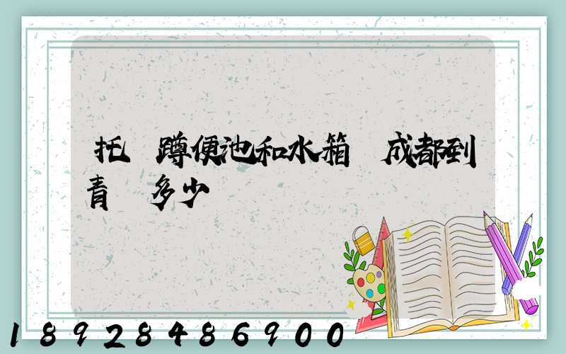 托運蹲便池和水箱從成都到青島多少錢