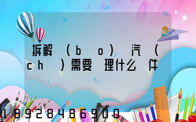 拆解報(bào)廢汽車(chē)需要辦理什么證件