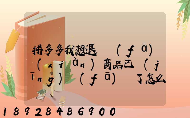 拼多多我想退貨發(fā)現(xiàn)商品已經(jīng)發(fā)貨了怎么辦