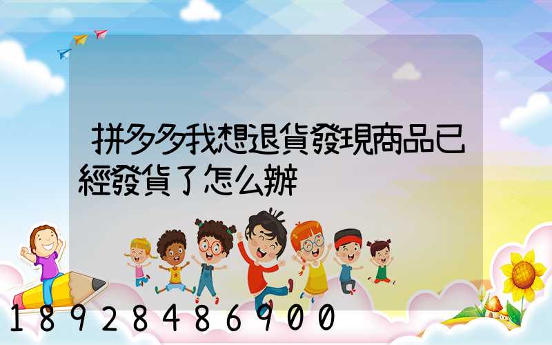 拼多多我想退貨發現商品已經發貨了怎么辦