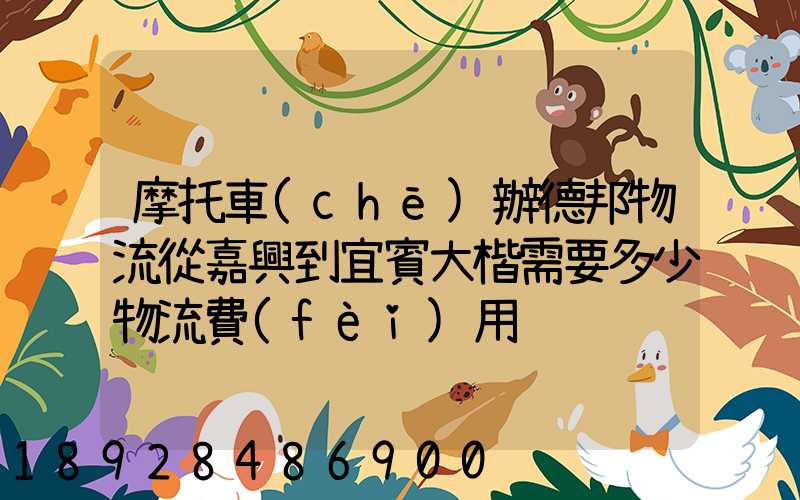 摩托車(chē)辦德邦物流從嘉興到宜賓大楷需要多少物流費(fèi)用