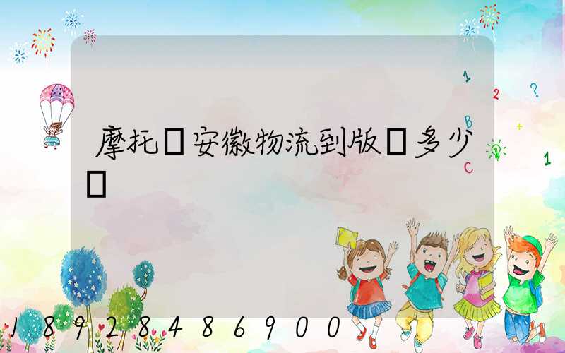 摩托車安徽物流到版納多少錢