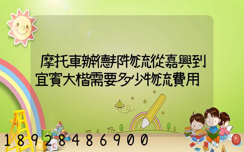 摩托車辦德邦物流從嘉興到宜賓大楷需要多少物流費用